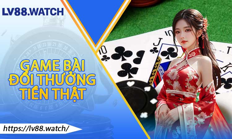 Game Bài Đổi Thưởng Tiền Thật